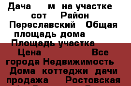 Дача 120 м² на участке 6 сот. › Район ­ Переславский › Общая площадь дома ­ 120 › Площадь участка ­ 6 › Цена ­ 1 400 000 - Все города Недвижимость » Дома, коттеджи, дачи продажа   . Ростовская обл.,Ростов-на-Дону г.